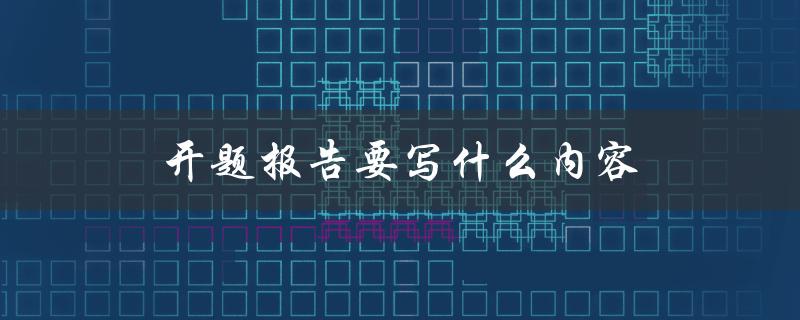 开题报告要写什么内容(详细解读开题报告的要点)