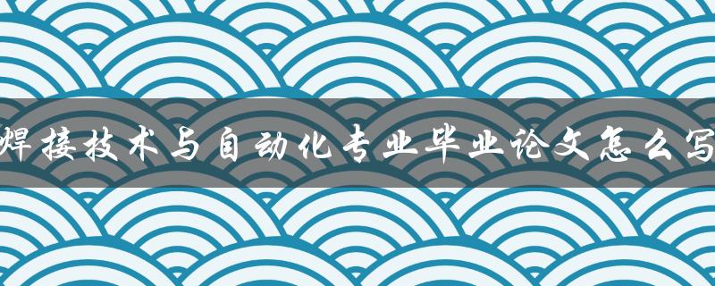 焊接技术与自动化专业毕业论文怎么写