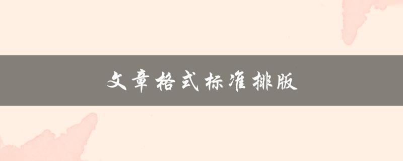 文章格式标准排版(应该遵循哪些规范？)
