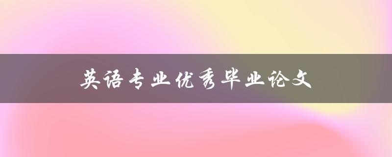 英语专业优秀毕业论文(如何写出高质量的论文)