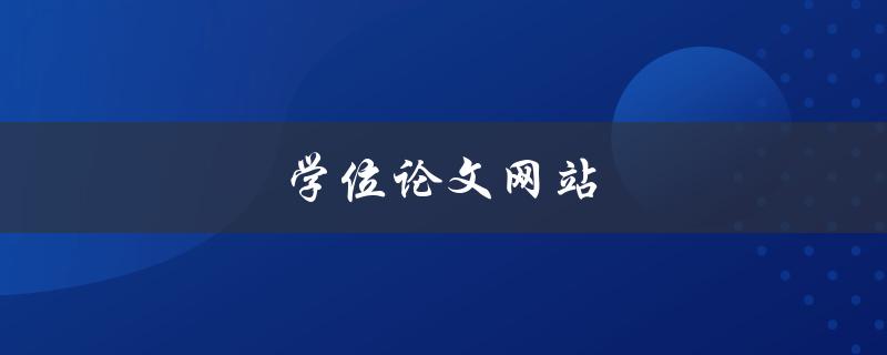 学位论文网站(哪些网站可以提供高质量的学位论文服务)