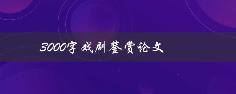 3000字戏剧鉴赏论文(如何写出精彩的开头)