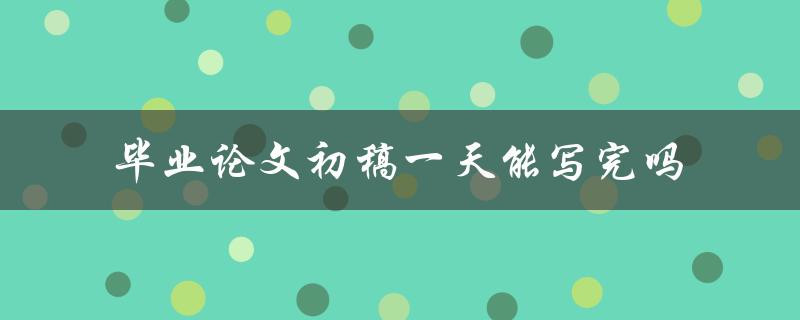毕业论文初稿一天能写完吗
