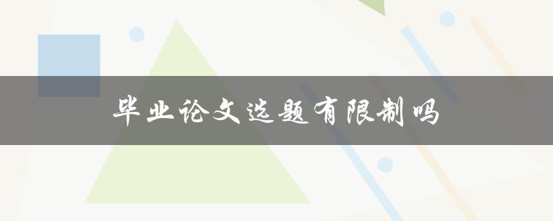 毕业论文选题有限制吗(如何避免被驳回)