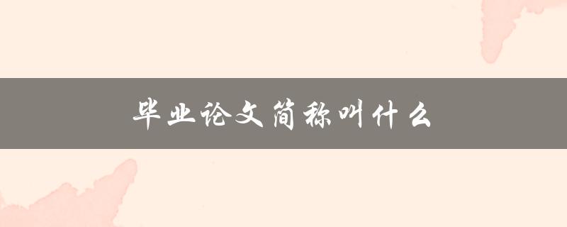 毕业论文简称叫什么(有哪些常用的简称)