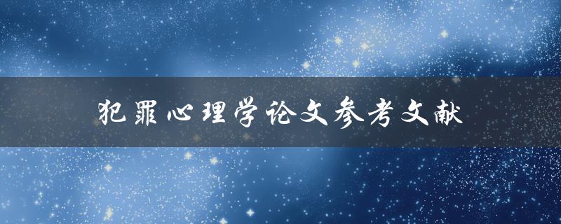 犯罪心理学论文参考文献(如何写出高质量的参考文献)