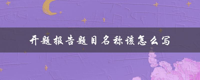 开题报告题目名称该怎么写