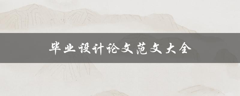 毕业设计论文范文大全(如何选择适合自己的论文范文)