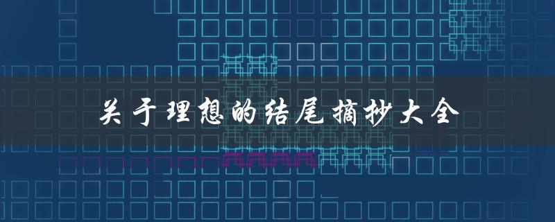 关于理想的结尾摘抄大全(哪些摘抄能让你更深入理解结尾的含义)
