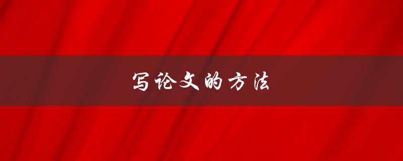 写论文的方法(如何高效完成论文写作)