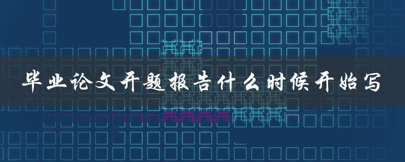 毕业论文开题报告什么时候开始写