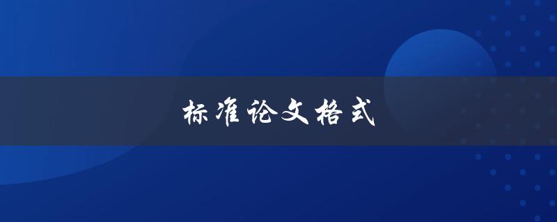 标准论文格式(如何规范撰写高质量论文)