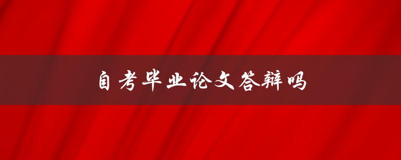 自考毕业论文答辩吗(需要进行答辩吗？)