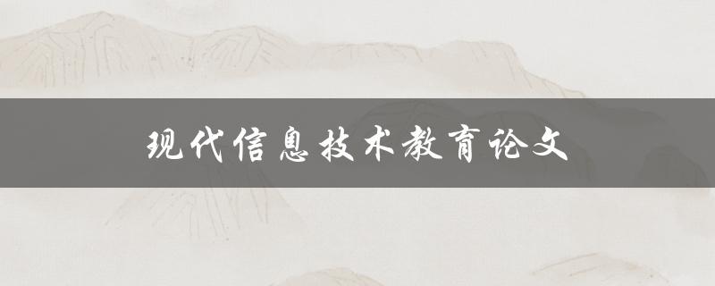 现代信息技术教育论文(如何撰写高质量论文)