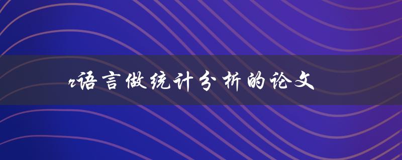 r语言做统计分析的论文(如何提高分析效率和准确性)
