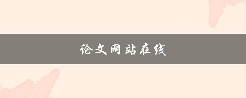 论文网站在线(哪些网站可以提供高质量的论文服务)