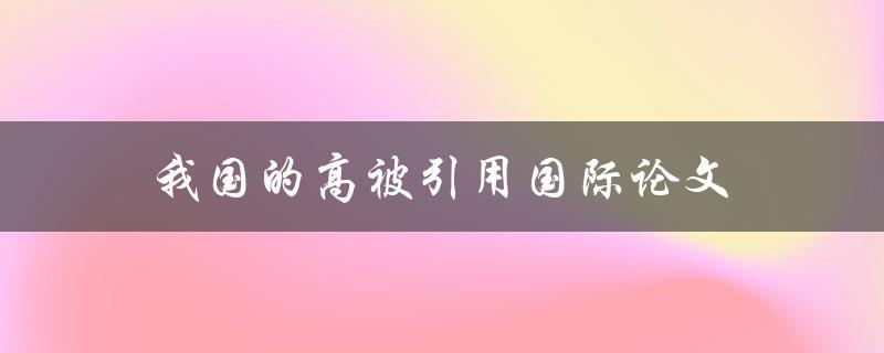 我国的高被引用国际论文(哪些领域的研究最受欢迎？)