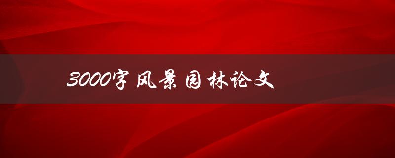 3000字风景园林论文(如何写出优秀的论文)