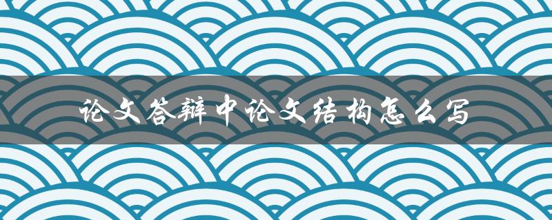 论文答辩中论文结构怎么写