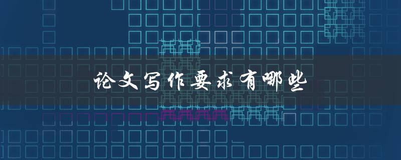 论文写作要求有哪些(详细解答)