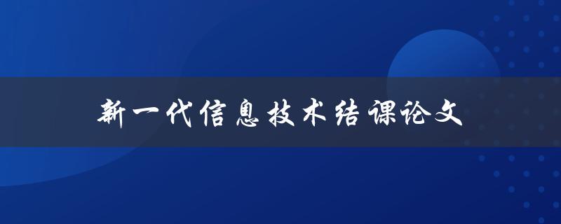 新一代信息技术结课论文(如何写出高质量的论文)