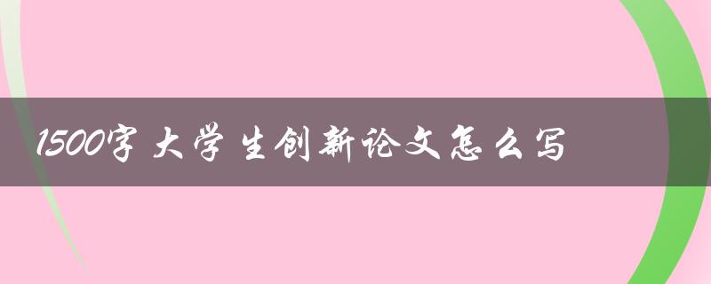 1500字大学生创新论文怎么写