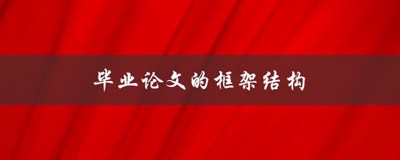毕业论文的框架结构(如何设计合理的论文结构)