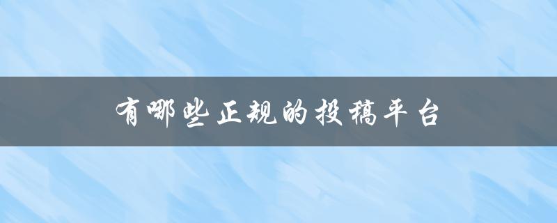 有哪些正规的投稿平台(让你的文章得到更好的传播)