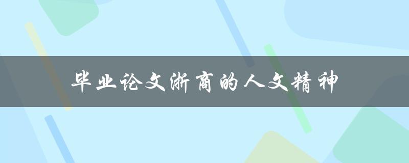 毕业论文浙商的人文精神(如何体现商业中的人文关怀)