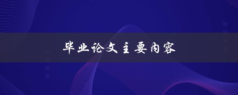 毕业论文主要内容(应该包括哪些方面的内容)