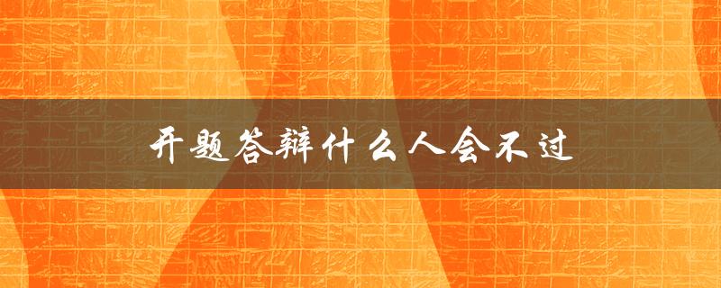 开题答辩什么人会不过(有哪些常见的失败原因)