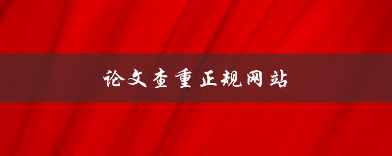 论文查重正规网站(哪些网站可靠且免费？)
