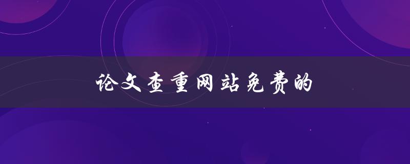 论文查重网站免费的(有哪些值得推荐的？)