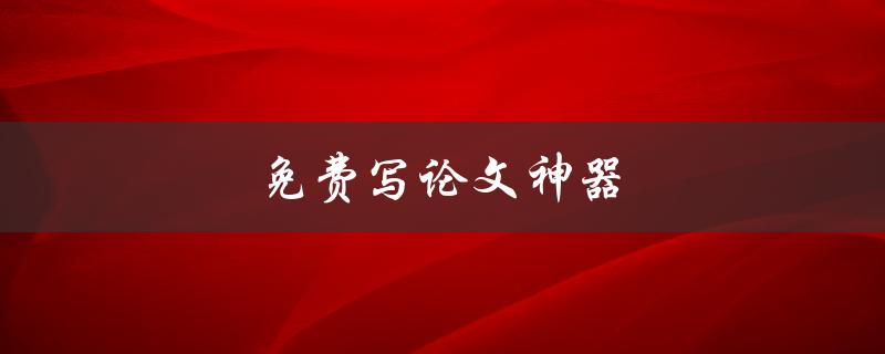 免费写论文神器(有哪些值得推荐的工具？)