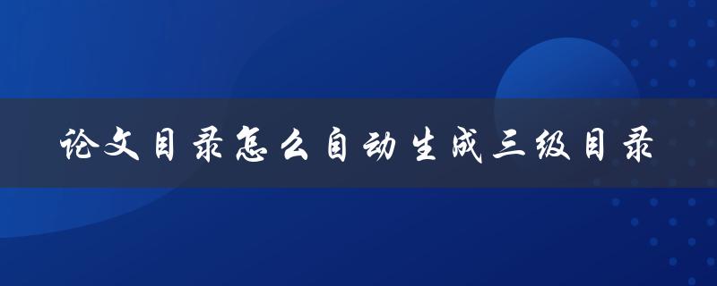 论文目录怎么自动生成三级目录