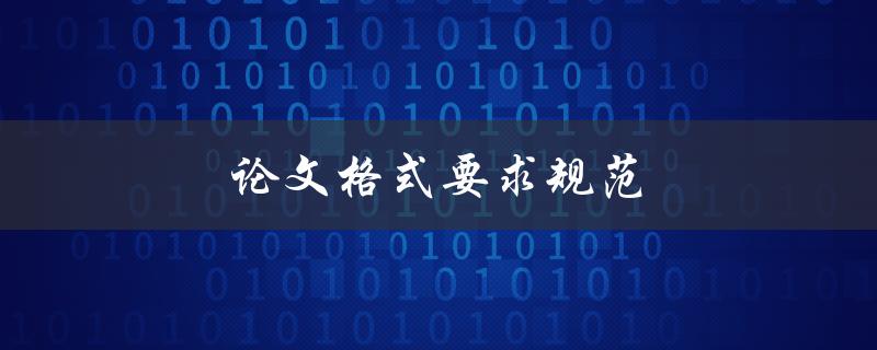 论文格式要求规范(应该注意哪些细节问题)