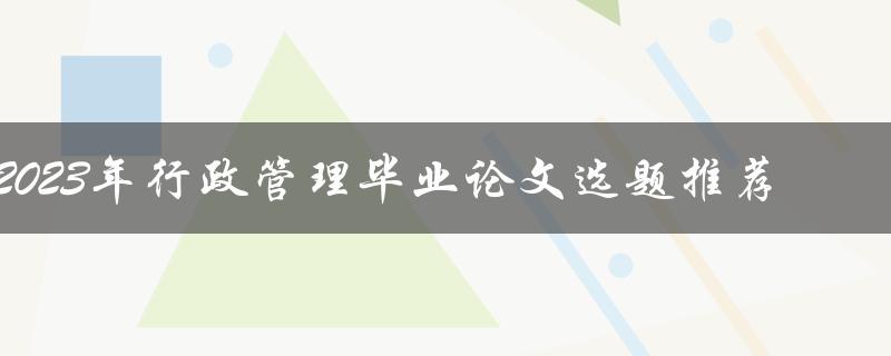 2023年行政管理毕业论文选题推荐