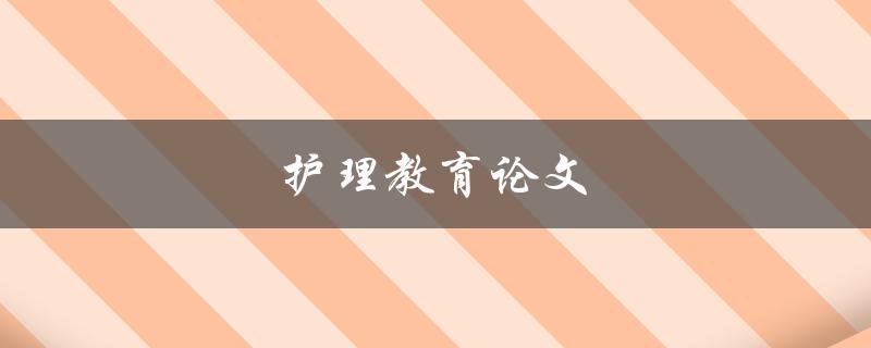护理教育论文(如何撰写高质量的论文)
