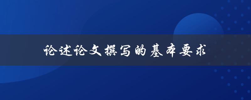 论述论文撰写的基本要求(有哪些必备元素和注意事项)
