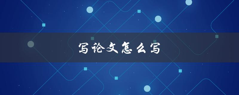 写论文怎么写(详细步骤分享)