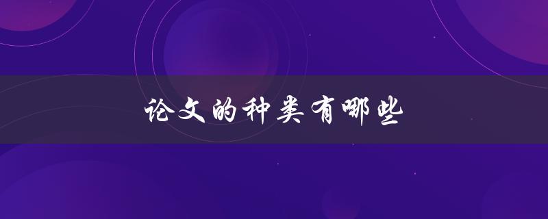 论文的种类有哪些(详细解析不同类型的学术论文)