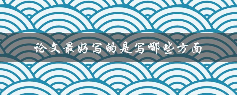 论文最好写的是写哪些方面