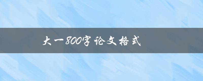 大一800字论文格式(应该如何规范写作) 大一800字论文格式(应该如何规范写作)