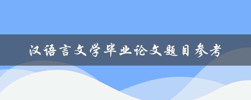 汉语言文学毕业论文题目参考