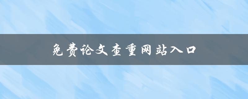 免费论文查重网站入口(哪些网站可以免费查重论文)