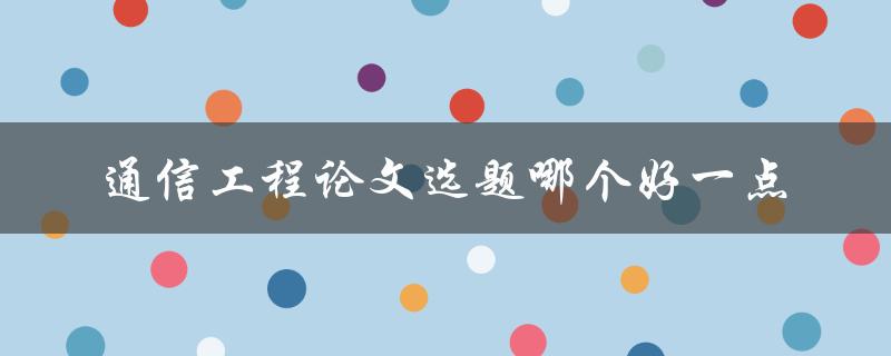 通信工程论文选题哪个好一点