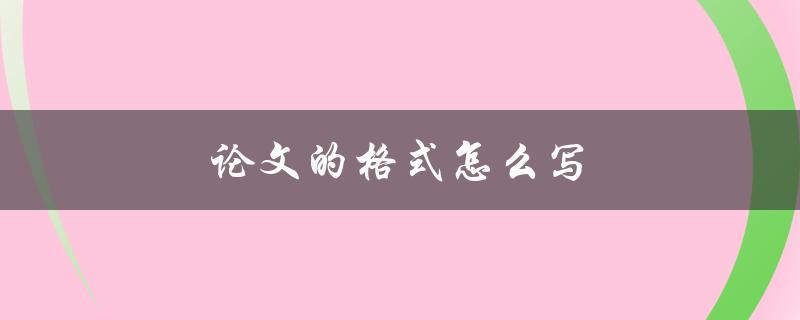 论文的格式怎么写(详细指南与注意事项)