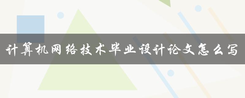 计算机网络技术毕业设计论文怎么写