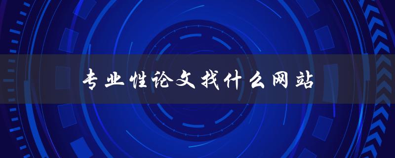 专业性论文找什么网站(推荐几个高质量的学术搜索引擎)