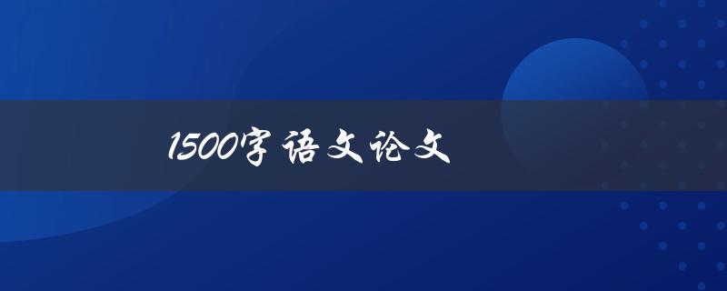 1500字语文论文(如何写出高质量的作文)